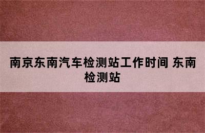 南京东南汽车检测站工作时间 东南检测站